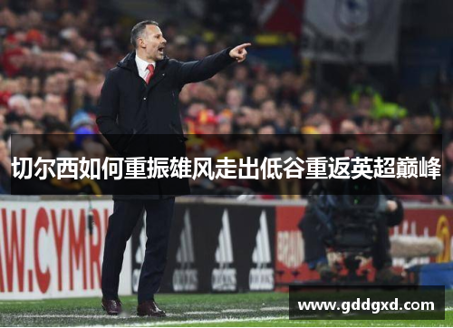 切尔西如何重振雄风走出低谷重返英超巅峰