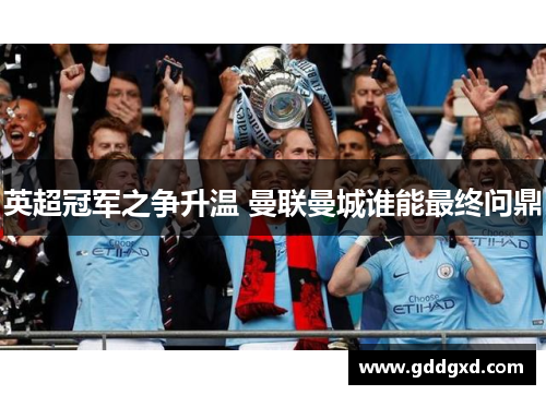英超冠军之争升温 曼联曼城谁能最终问鼎