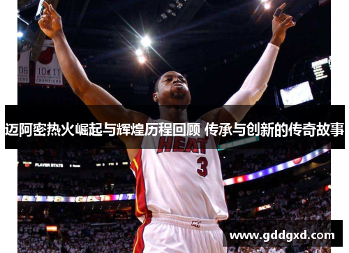 迈阿密热火崛起与辉煌历程回顾 传承与创新的传奇故事